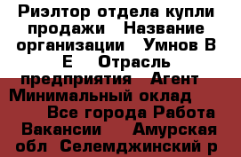 Риэлтор отдела купли-продажи › Название организации ­ Умнов В.Е. › Отрасль предприятия ­ Агент › Минимальный оклад ­ 60 000 - Все города Работа » Вакансии   . Амурская обл.,Селемджинский р-н